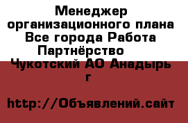 Менеджер организационного плана - Все города Работа » Партнёрство   . Чукотский АО,Анадырь г.